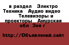  в раздел : Электро-Техника » Аудио-видео »  » Телевизоры и проекторы . Амурская обл.,Зея г.